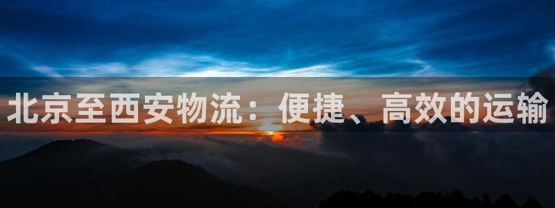 28圈吧：北京至西安物流：便捷、高效