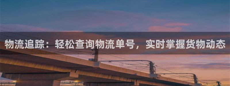 pc28圈怎么注册：物流追踪：轻松查