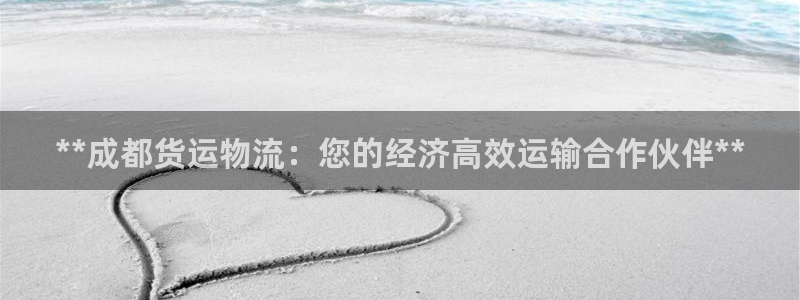 南宫28圈官网：**成都货运物流：您