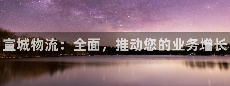 28圈大舞台：宣城物流：全面，推动您