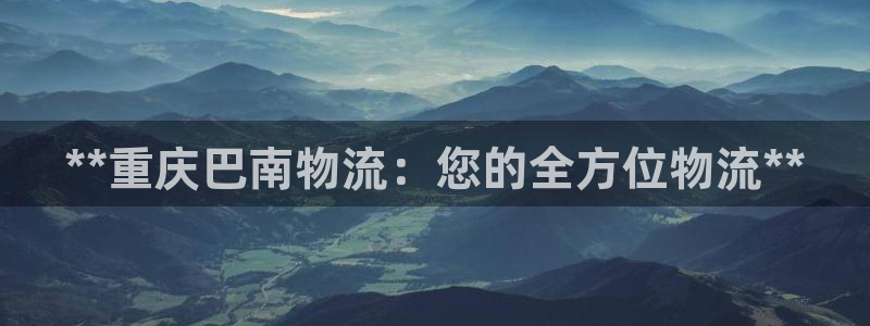 28圈充值：**重庆巴南物流：您的全
