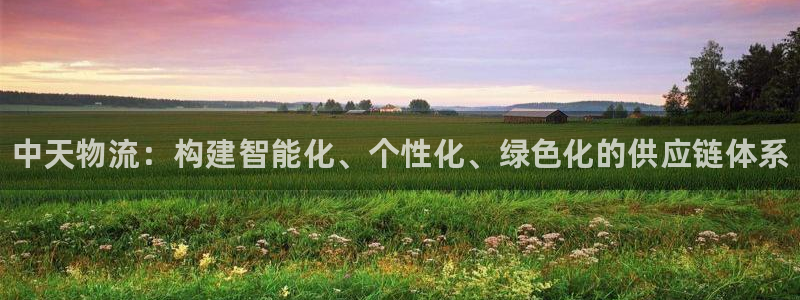 28圈注册账号：中天物流：构建智能化、个性化、绿色化的供应链